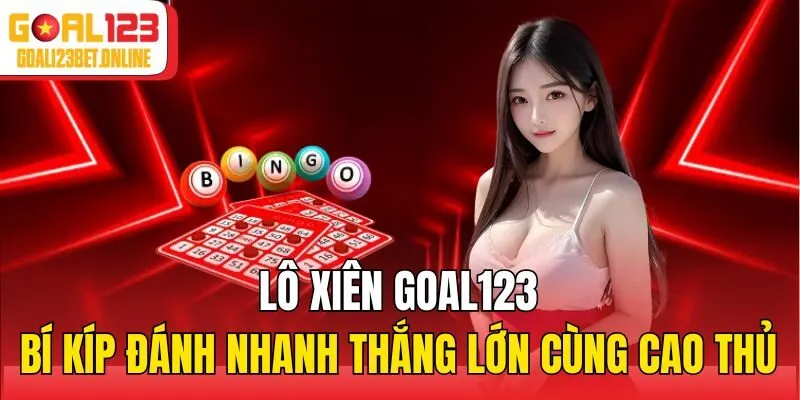 Lô Xiên Goal123 - Bí Kíp Đánh Nhanh Thắng Lớn Cùng Cao Thủ
